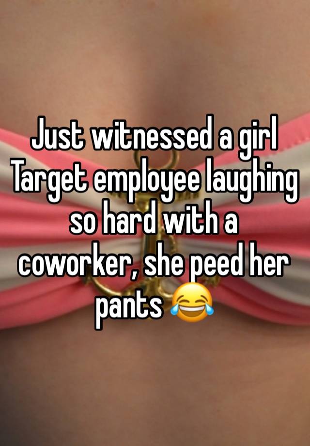 Just witnessed a girl Target employee laughing so hard with a coworker, she peed her pants 😂