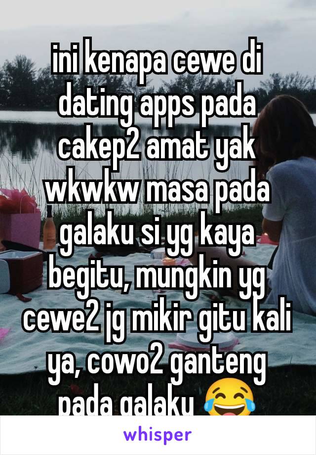 ini kenapa cewe di dating apps pada cakep2 amat yak wkwkw masa pada galaku si yg kaya begitu, mungkin yg cewe2 jg mikir gitu kali ya, cowo2 ganteng pada galaku 😂