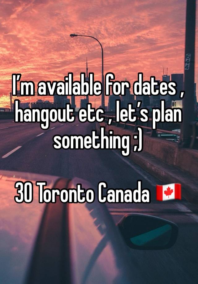 I’m available for dates , hangout etc , let’s plan something ;) 

30 Toronto Canada 🇨🇦 