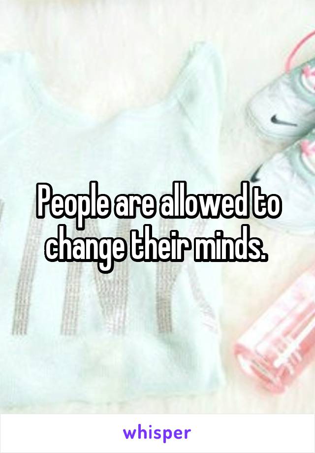 People are allowed to change their minds. 