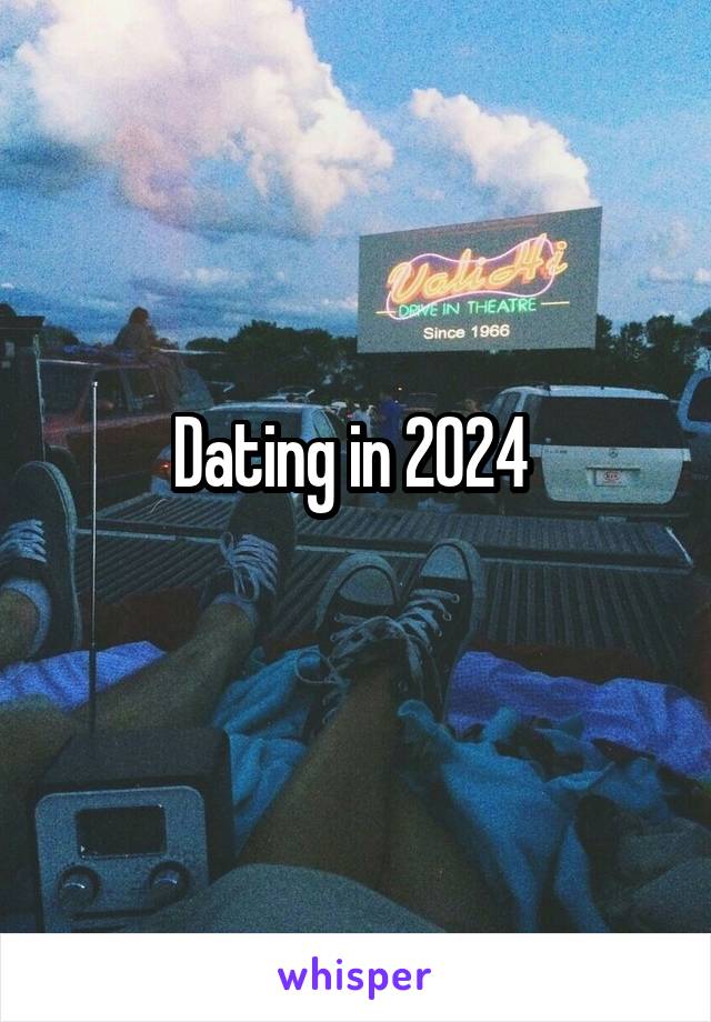 Dating in 2024 
