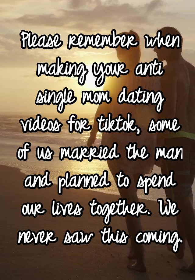 Please remember when making your anti single mom dating videos for tiktok, some of us married the man and planned to spend our lives together. We never saw this coming.