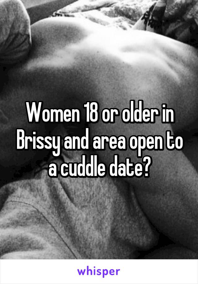 Women 18 or older in Brissy and area open to a cuddle date?