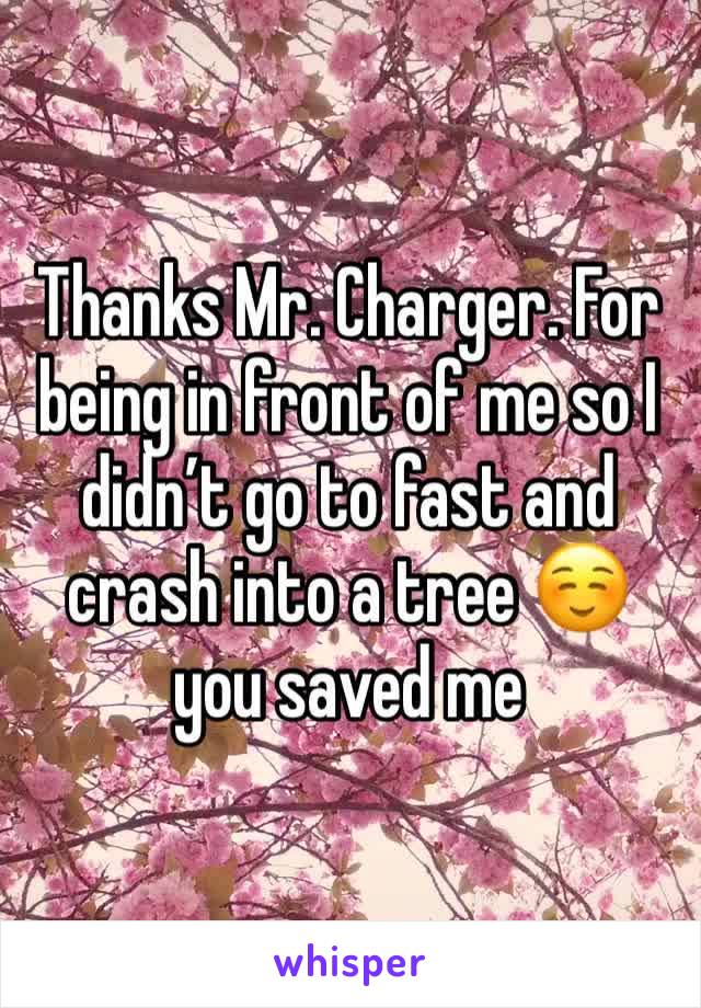 Thanks Mr. Charger. For being in front of me so I didn’t go to fast and crash into a tree ☺️ you saved me 