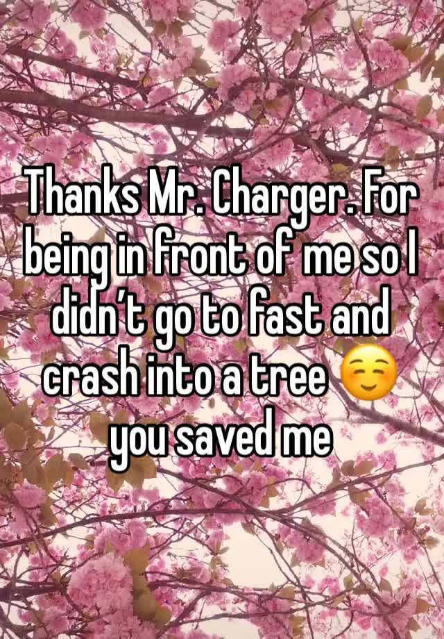 Thanks Mr. Charger. For being in front of me so I didn’t go to fast and crash into a tree ☺️ you saved me 