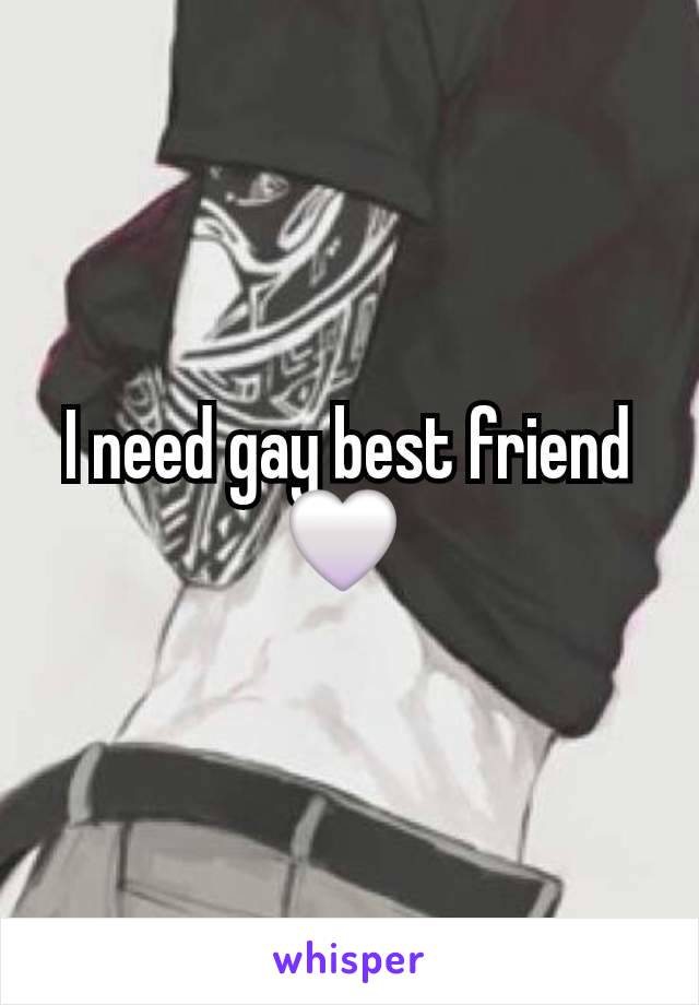 I need gay best friend 🤍 