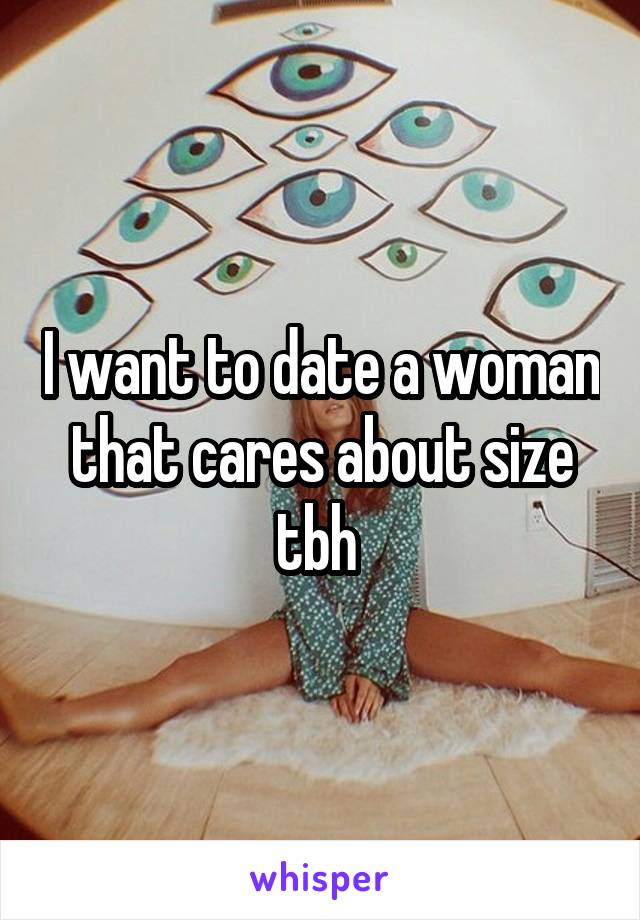 I want to date a woman that cares about size tbh 