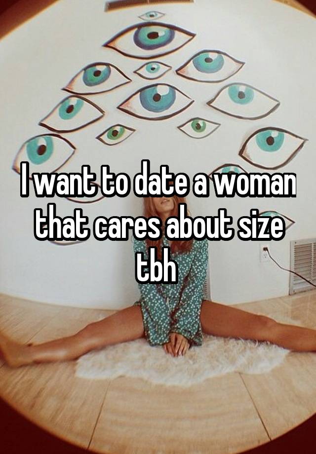 I want to date a woman that cares about size tbh 