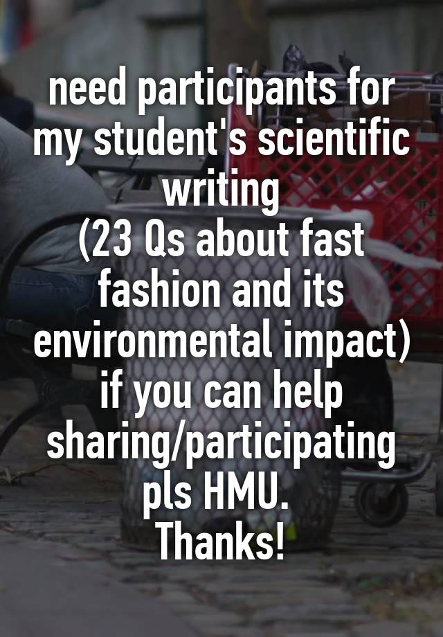 need participants for my student's scientific writing
(23 Qs about fast fashion and its environmental impact)
if you can help sharing/participating pls HMU. 
Thanks!