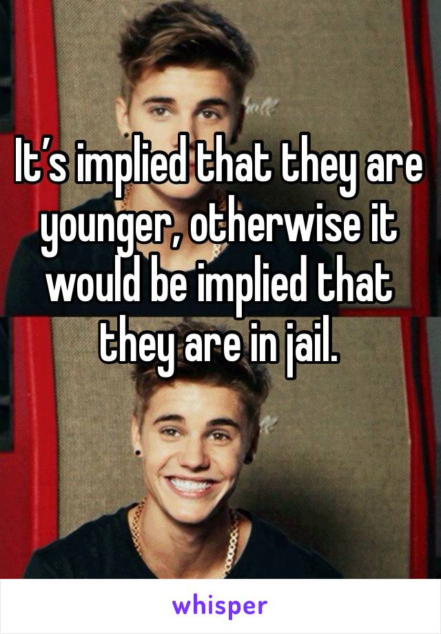 It’s implied that they are younger, otherwise it would be implied that they are in jail. 

