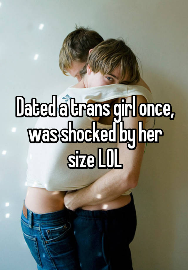 Dated a trans girl once, was shocked by her size LOL