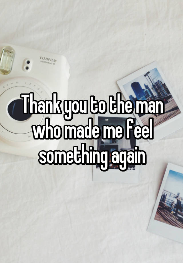 Thank you to the man who made me feel something again