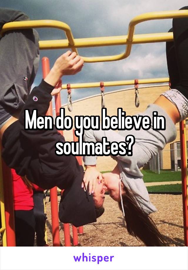 Men do you believe in soulmates?