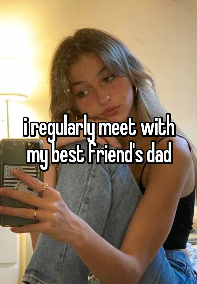 i regularly meet with my best friend's dad