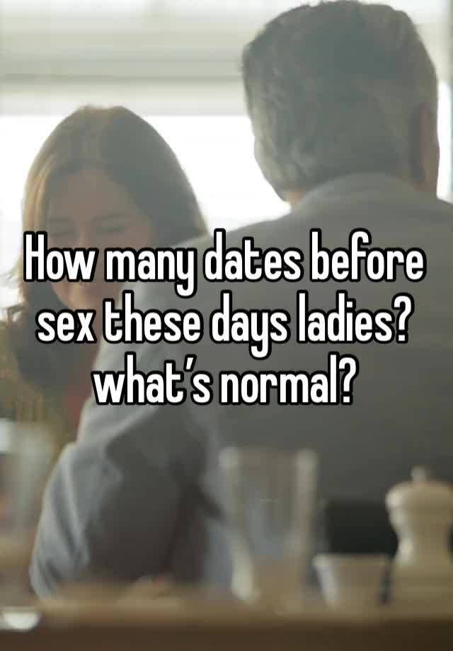 How many dates before sex these days ladies?what’s normal?