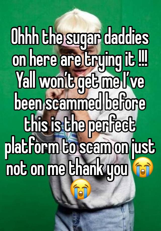 Ohhh the sugar daddies on here are trying it !!! Yall won’t get me I’ve been scammed before this is the perfect platform to scam on just not on me thank you 😭😭
