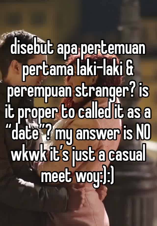 disebut apa pertemuan pertama laki-laki & perempuan stranger? is it proper to called it as a “date”? my answer is NO wkwk it’s just a casual meet woy:):)