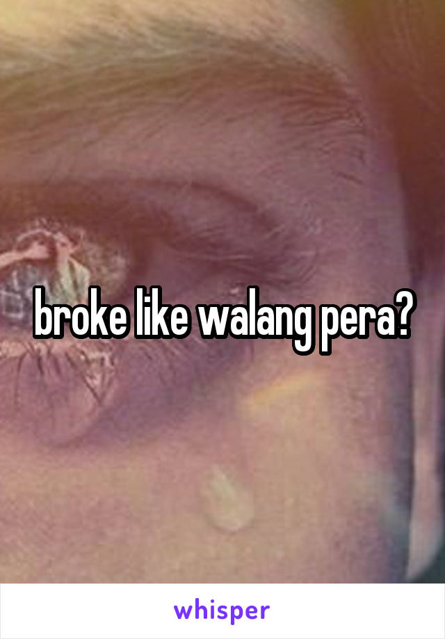 broke like walang pera?