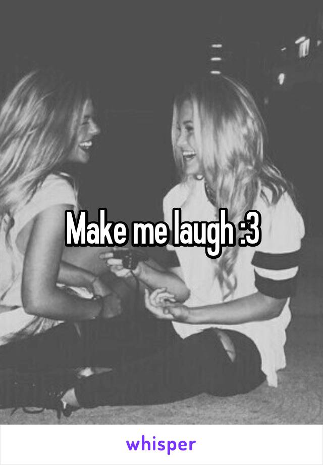 Make me laugh :3