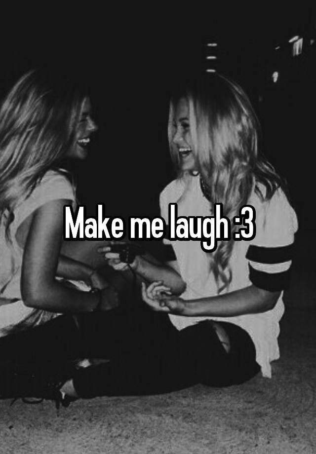 Make me laugh :3