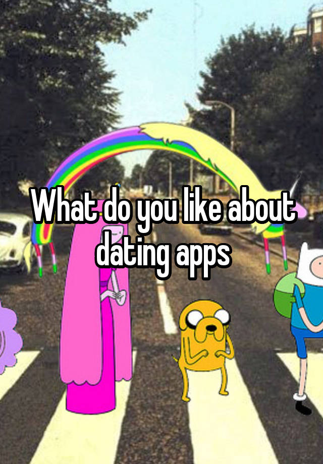 What do you like about dating apps