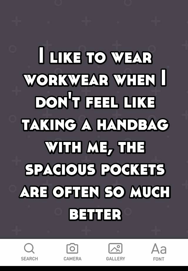 I like to wear workwear when I don't feel like taking a handbag with me, the spacious pockets are often so much better