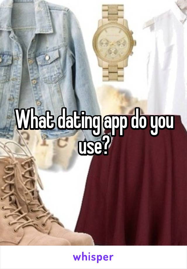 What dating app do you use?