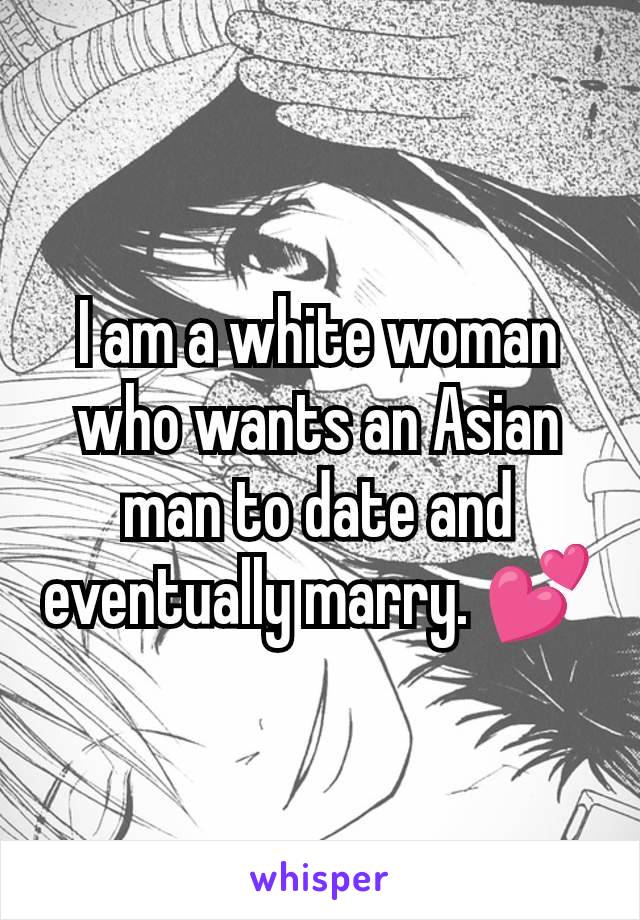 I am a white woman who wants an Asian man to date and eventually marry. 💕