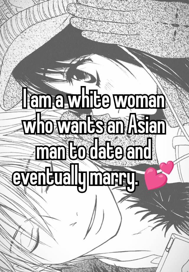 I am a white woman who wants an Asian man to date and eventually marry. 💕