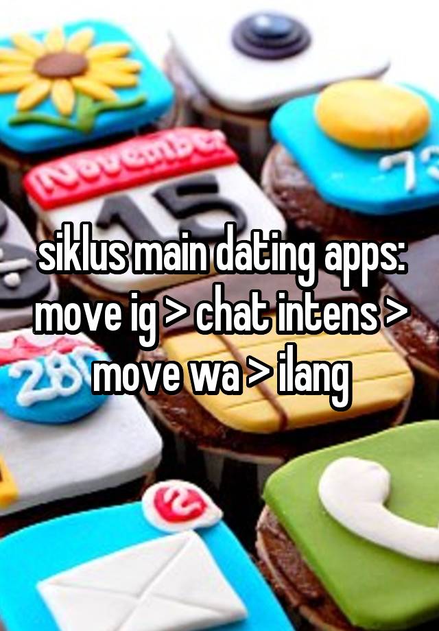 siklus main dating apps: move ig > chat intens > move wa > ilang