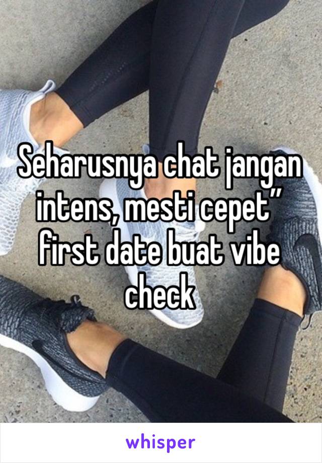 Seharusnya chat jangan intens, mesti cepet” first date buat vibe check