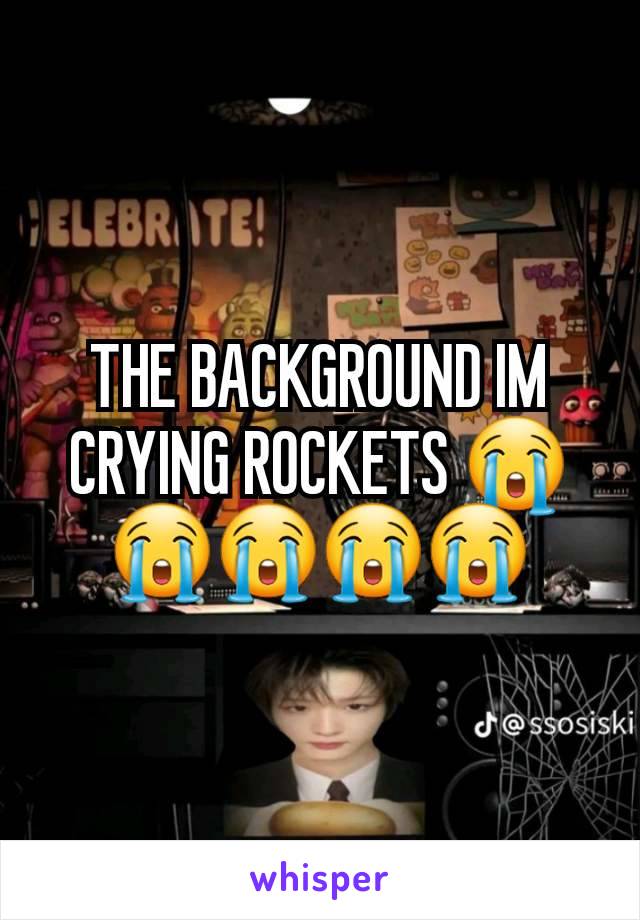 THE BACKGROUND IM CRYING ROCKETS 😭😭😭😭😭