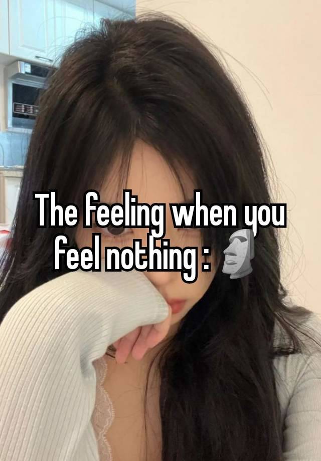 The feeling when you feel nothing :🗿