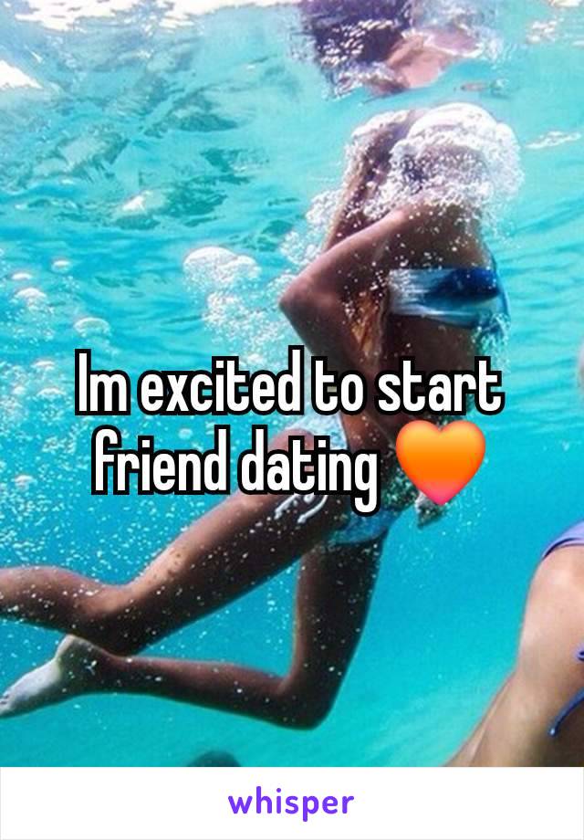 Im excited to start friend dating 🧡