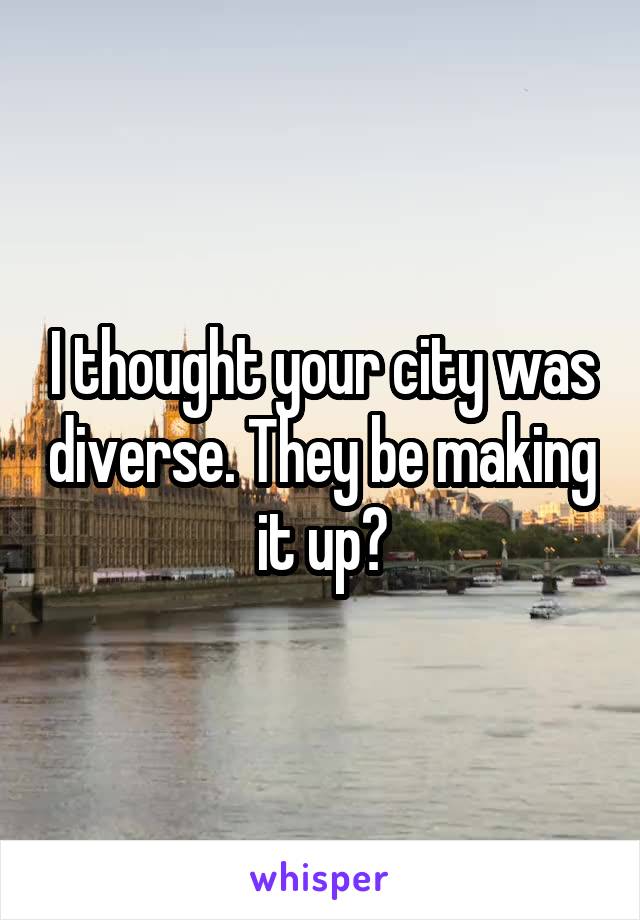 I thought your city was diverse. They be making it up?