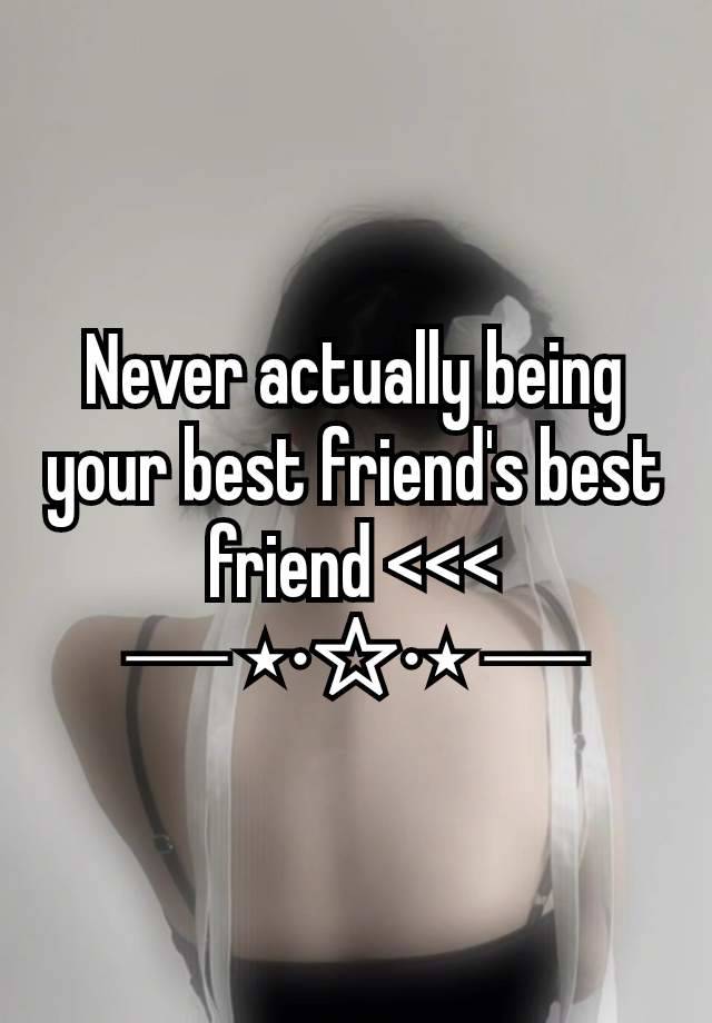 Never actually being your best friend's best friend <<<
─ ⋆⋅☆⋅⋆ ─