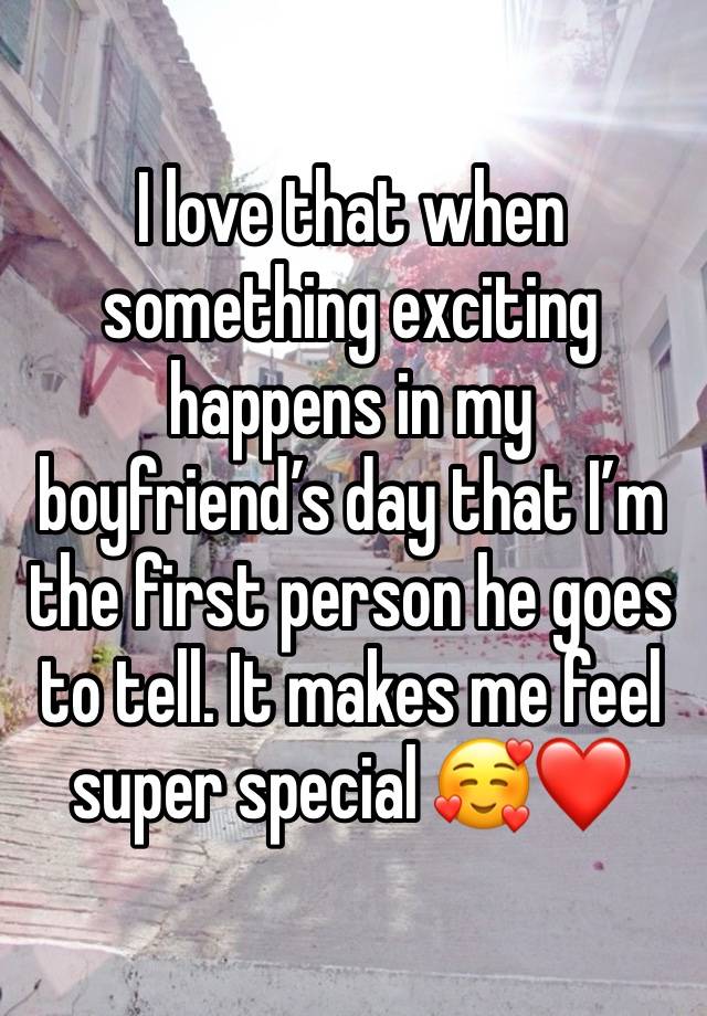 I love that when something exciting happens in my boyfriend’s day that I’m the first person he goes to tell. It makes me feel super special 🥰❤️