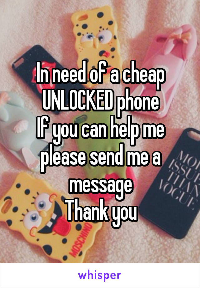 In need of a cheap UNLOCKED phone
If you can help me please send me a message
Thank you