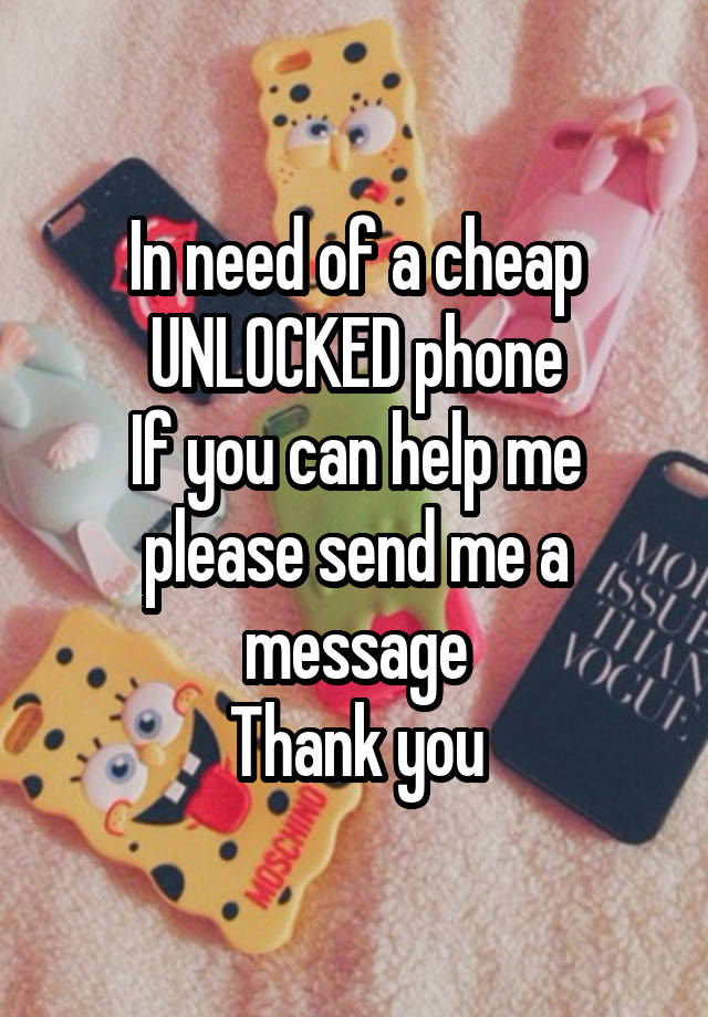 In need of a cheap UNLOCKED phone
If you can help me please send me a message
Thank you