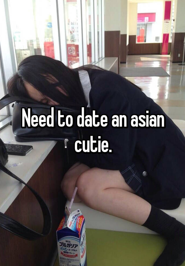 Need to date an asian cutie.