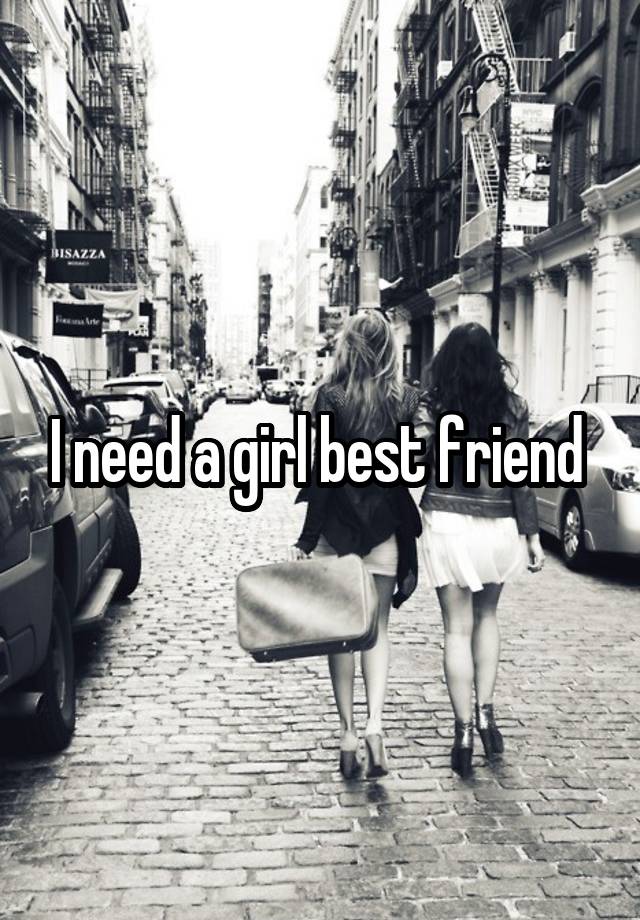 I need a girl best friend 