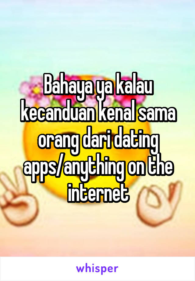 Bahaya ya kalau kecanduan kenal sama orang dari dating apps/anything on the internet