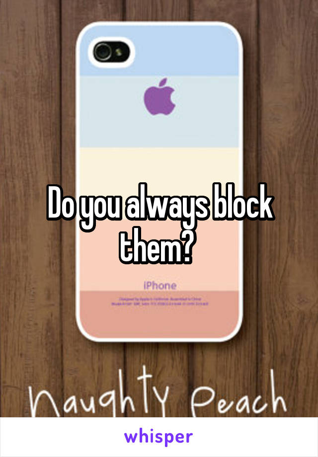 Do you always block them? 