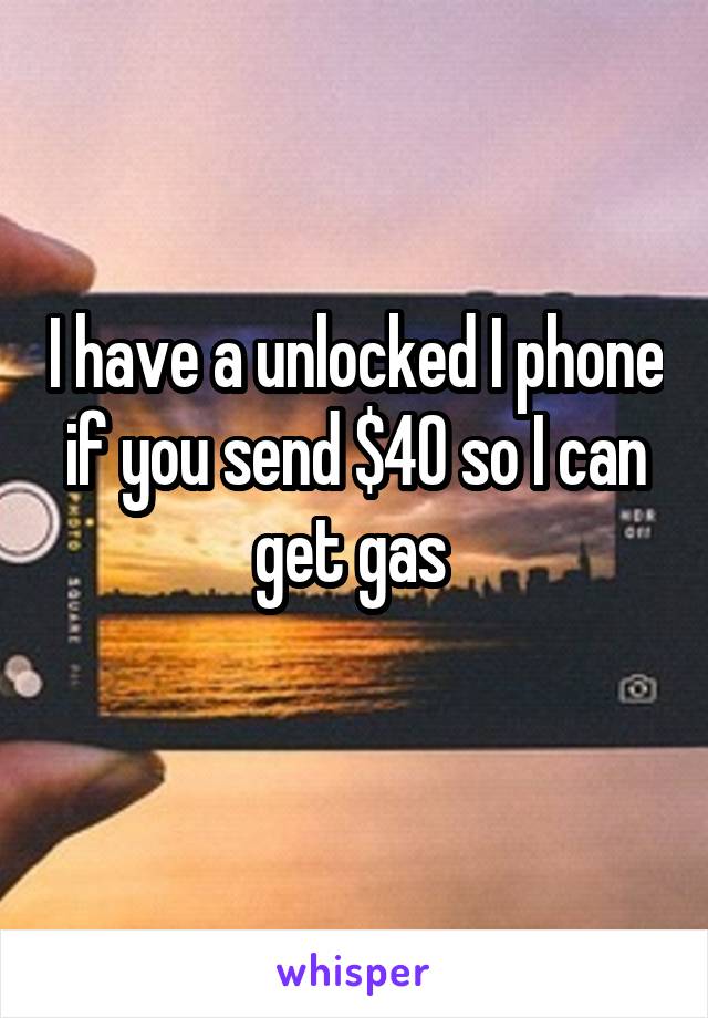 I have a unlocked I phone if you send $40 so I can get gas 
