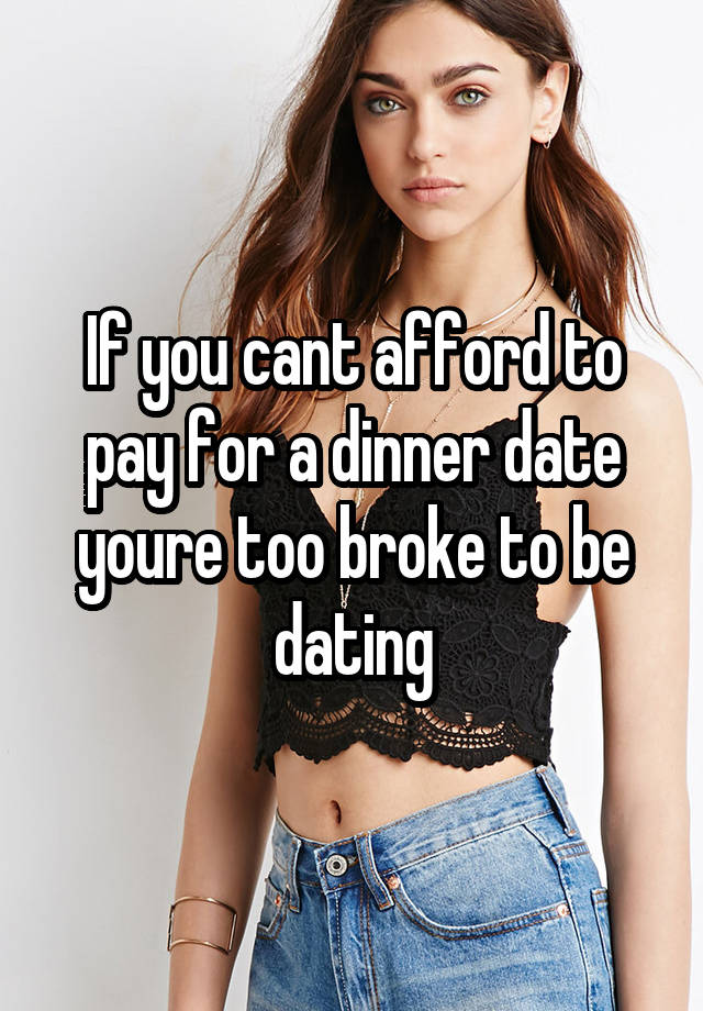 If you cant afford to pay for a dinner date youre too broke to be dating