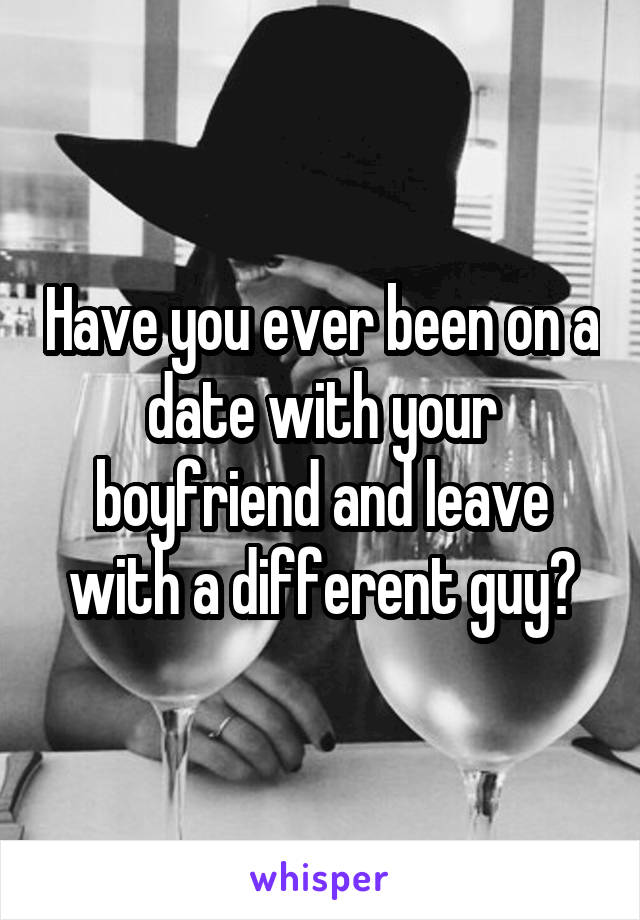 Have you ever been on a date with your boyfriend and leave with a different guy?