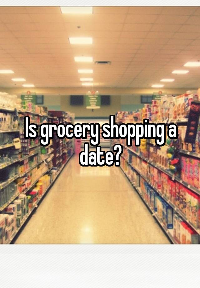 Is grocery shopping a date?