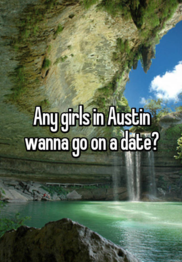 Any girls in Austin wanna go on a date?