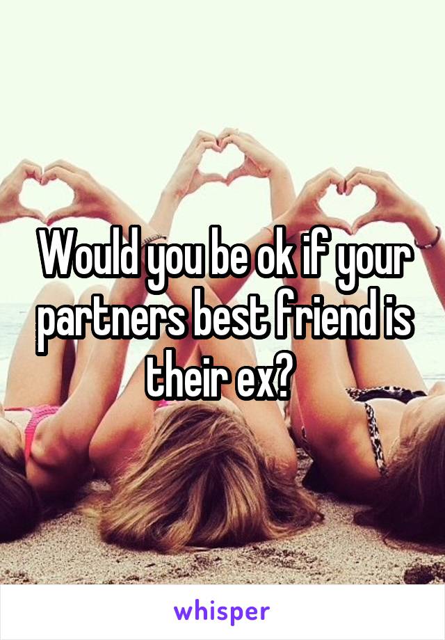 Would you be ok if your partners best friend is their ex? 