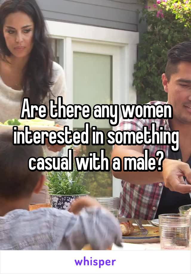 Are there any women interested in something casual with a male?